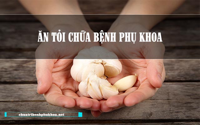 Ăn tỏi điều trị bệnh phụ khoa 