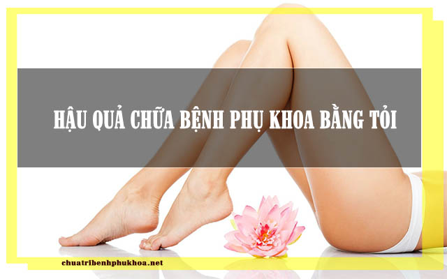 hậu quả chữa phụ khoa băng tỏi