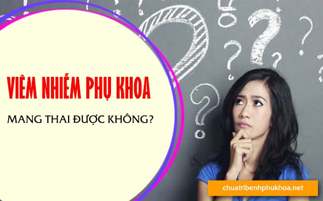 Bị viêm nhiễm phụ khoa mang thai được không