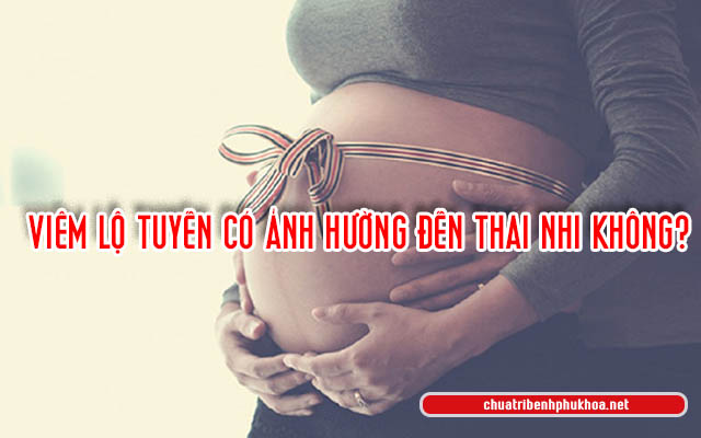 viêm lộ tuyến khi mang thai có ảnh hưởng thai nhi không