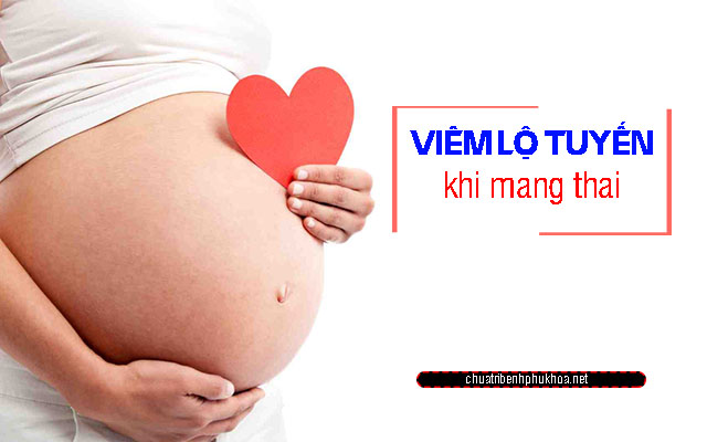 Viêm lộ tuyến có ảnh hưởng đến thai nhi không