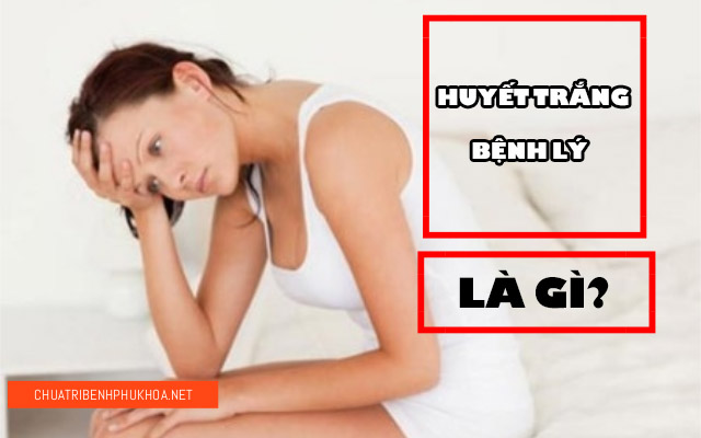 huyết trắng bệnh lý là gì