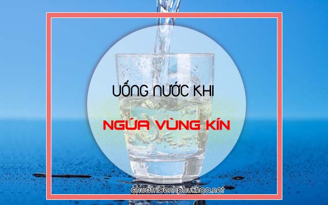 bị ngứa vùng kín nữ phải làm sao- uống nhiều nước