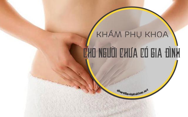 Quy Trinh Kham Phụ Khoa Cho Người Chưa Lập Gia đinh Chưa Quan Hệ