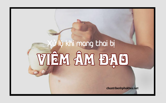 Cách xử lý, điều trị viêm âm đạo khi mang thai