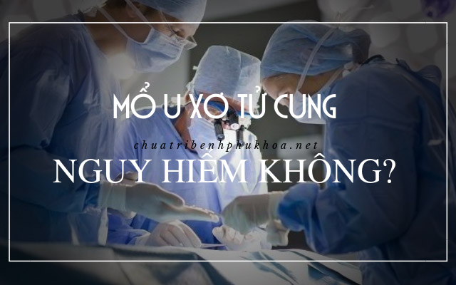 mổ u xơ tử cung có nguy hiểm không