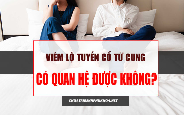 Viêm lộ tuyến cổ tử cung có quan hệ được không 