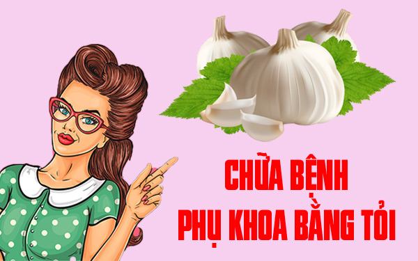 Chữa bệnh phụ khoa bằng tỏi liệu có tốt như lời đồn đại?